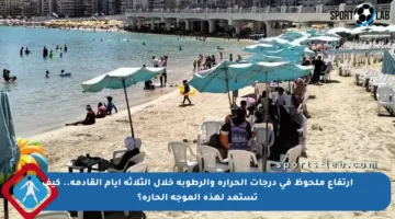 ارتفاع ملحوظ في درجات الحرارة والرطوبة خلال الثلاثة أيام القادمة.. كيف تستعد لهذه الموجة الحارة؟
